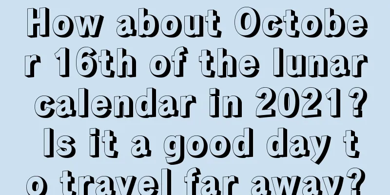 How about October 16th of the lunar calendar in 2021? Is it a good day to travel far away?