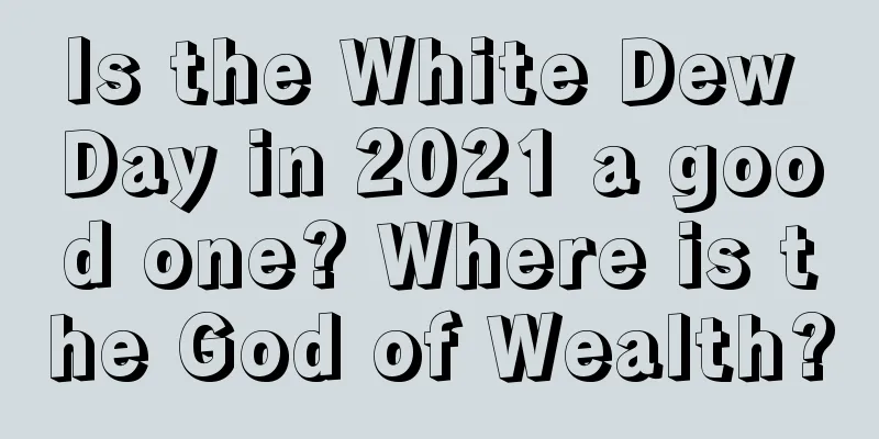 Is the White Dew Day in 2021 a good one? Where is the God of Wealth?