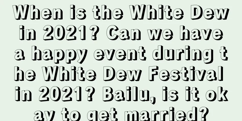 When is the White Dew in 2021? Can we have a happy event during the White Dew Festival in 2021? Bailu, is it okay to get married?