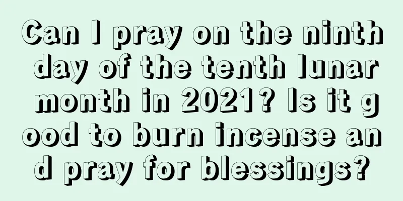 Can I pray on the ninth day of the tenth lunar month in 2021? Is it good to burn incense and pray for blessings?