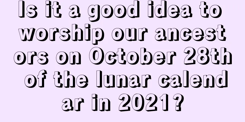 Is it a good idea to worship our ancestors on October 28th of the lunar calendar in 2021?