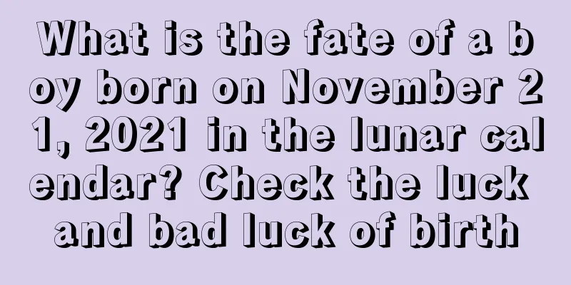 What is the fate of a boy born on November 21, 2021 in the lunar calendar? Check the luck and bad luck of birth