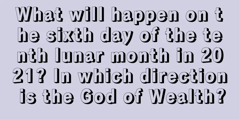 What will happen on the sixth day of the tenth lunar month in 2021? In which direction is the God of Wealth?