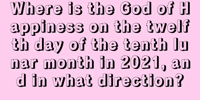 Where is the God of Happiness on the twelfth day of the tenth lunar month in 2021, and in what direction?