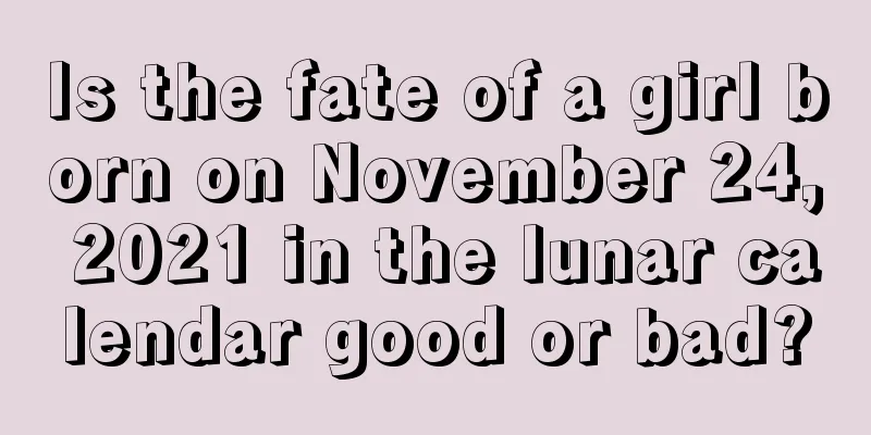 Is the fate of a girl born on November 24, 2021 in the lunar calendar good or bad?