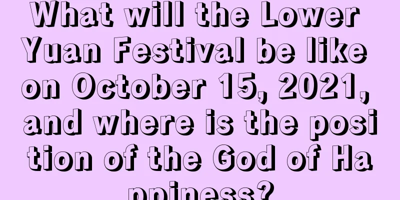 What will the Lower Yuan Festival be like on October 15, 2021, and where is the position of the God of Happiness?