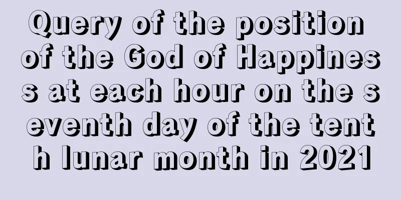 Query of the position of the God of Happiness at each hour on the seventh day of the tenth lunar month in 2021