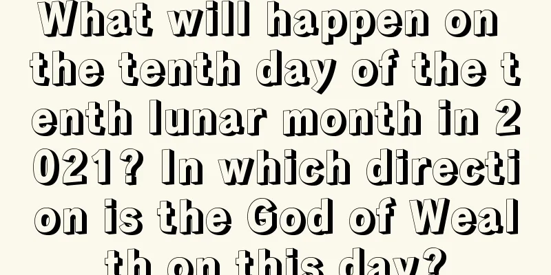 What will happen on the tenth day of the tenth lunar month in 2021? In which direction is the God of Wealth on this day?