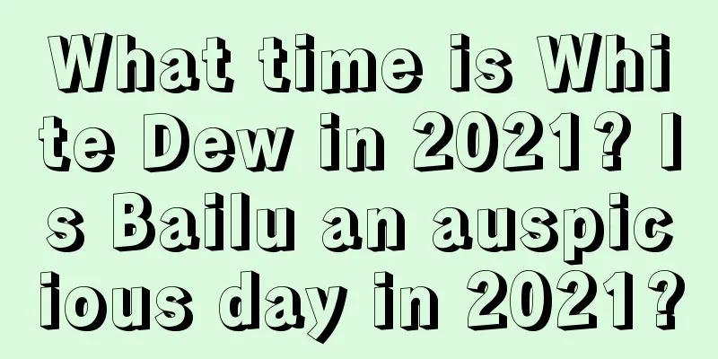 What time is White Dew in 2021? Is Bailu an auspicious day in 2021?