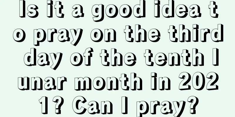 Is it a good idea to pray on the third day of the tenth lunar month in 2021? Can I pray?