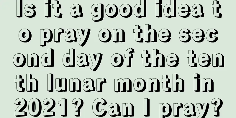 Is it a good idea to pray on the second day of the tenth lunar month in 2021? Can I pray?
