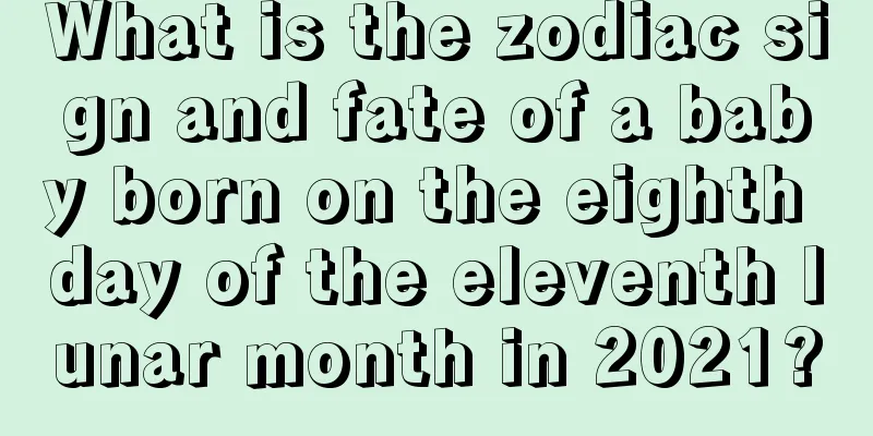 What is the zodiac sign and fate of a baby born on the eighth day of the eleventh lunar month in 2021?