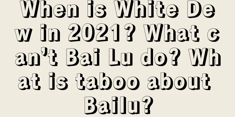 When is White Dew in 2021? What can’t Bai Lu do? What is taboo about Bailu?