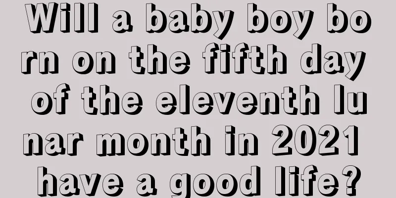 Will a baby boy born on the fifth day of the eleventh lunar month in 2021 have a good life?