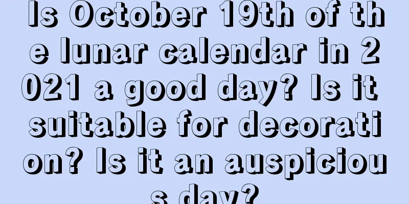 Is October 19th of the lunar calendar in 2021 a good day? Is it suitable for decoration? Is it an auspicious day?
