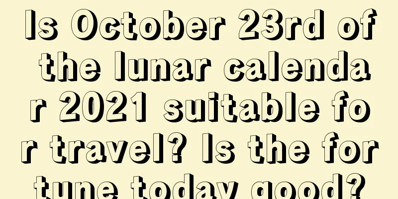 Is October 23rd of the lunar calendar 2021 suitable for travel? Is the fortune today good?