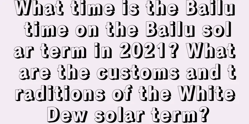 What time is the Bailu time on the Bailu solar term in 2021? What are the customs and traditions of the White Dew solar term?