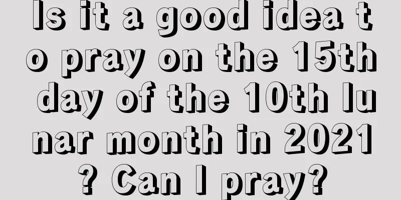 Is it a good idea to pray on the 15th day of the 10th lunar month in 2021? Can I pray?
