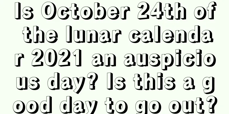 Is October 24th of the lunar calendar 2021 an auspicious day? Is this a good day to go out?