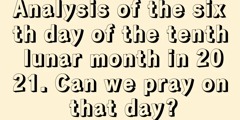 Analysis of the sixth day of the tenth lunar month in 2021. Can we pray on that day?