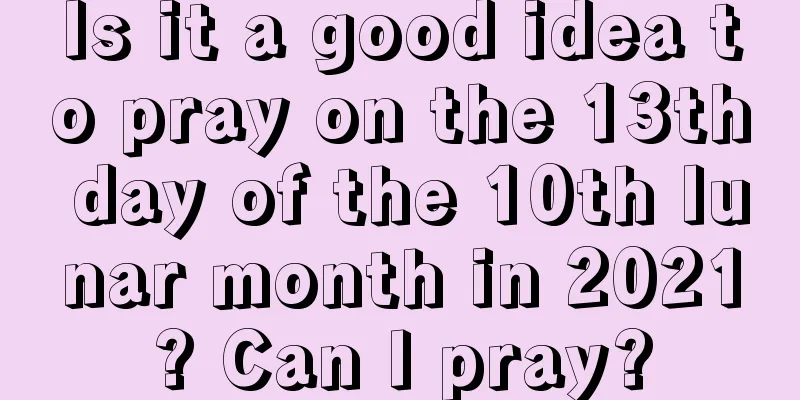 Is it a good idea to pray on the 13th day of the 10th lunar month in 2021? Can I pray?