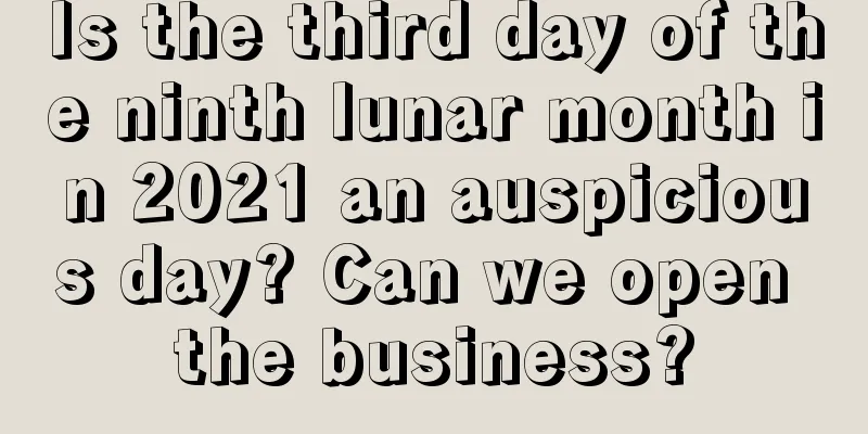 Is the third day of the ninth lunar month in 2021 an auspicious day? Can we open the business?