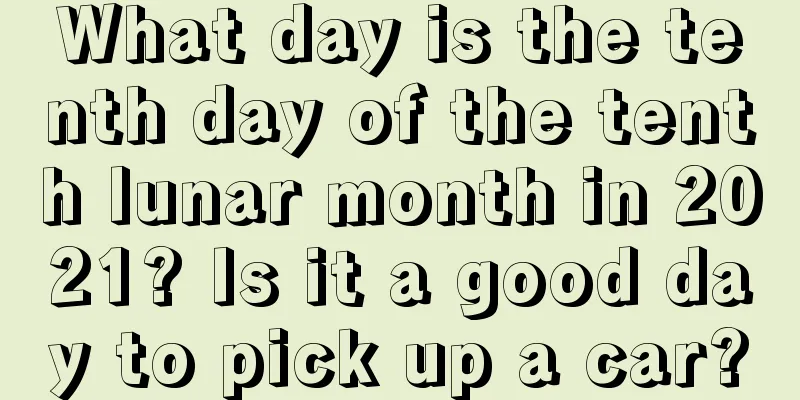 What day is the tenth day of the tenth lunar month in 2021? Is it a good day to pick up a car?