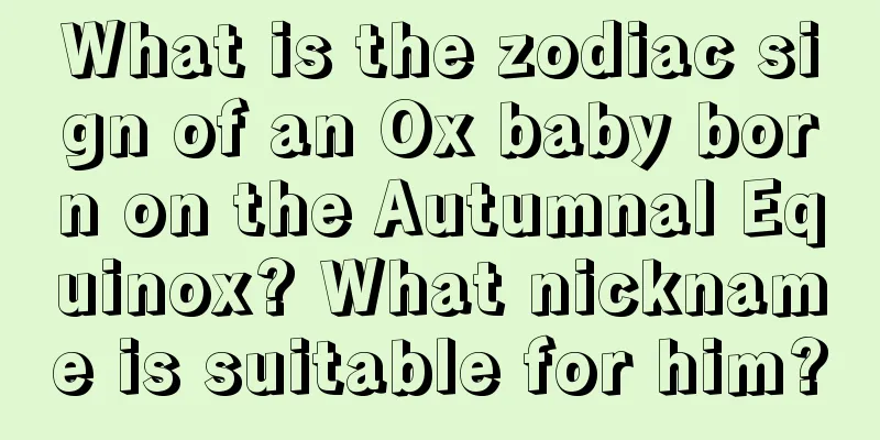 What is the zodiac sign of an Ox baby born on the Autumnal Equinox? What nickname is suitable for him?