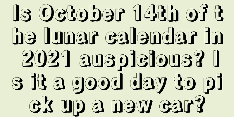 Is October 14th of the lunar calendar in 2021 auspicious? Is it a good day to pick up a new car?