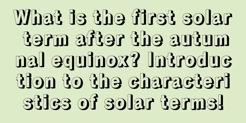 What is the first solar term after the autumnal equinox? Introduction to the characteristics of solar terms!