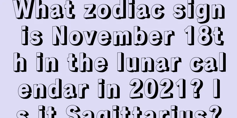 What zodiac sign is November 18th in the lunar calendar in 2021? Is it Sagittarius?