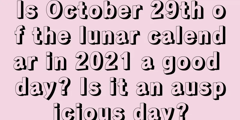 Is October 29th of the lunar calendar in 2021 a good day? Is it an auspicious day?