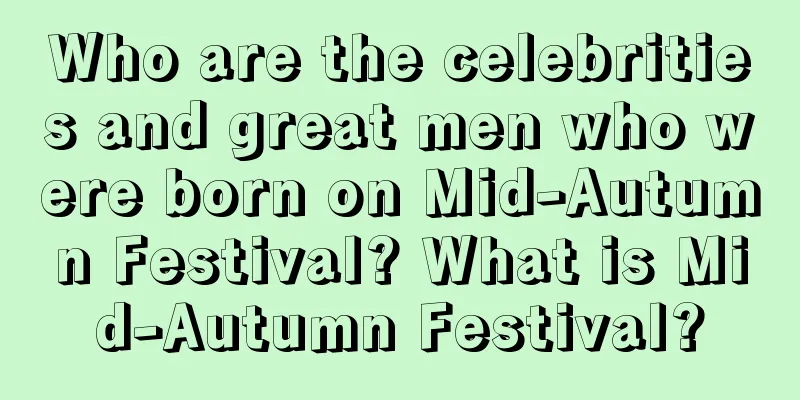 Who are the celebrities and great men who were born on Mid-Autumn Festival? What is Mid-Autumn Festival?