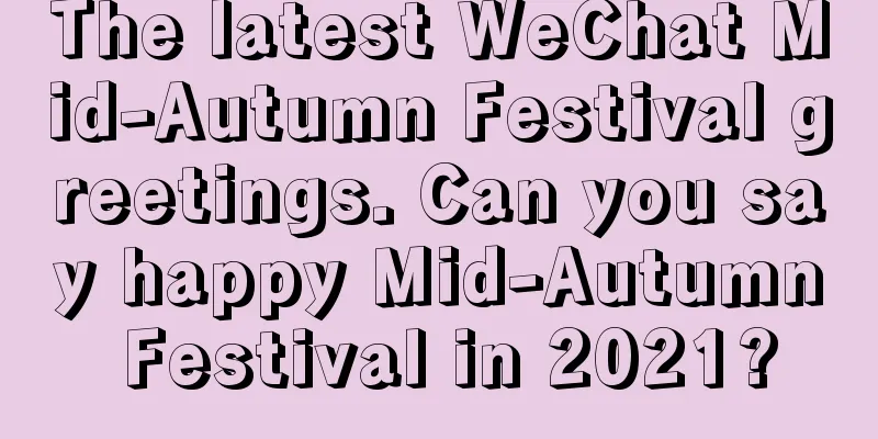The latest WeChat Mid-Autumn Festival greetings. Can you say happy Mid-Autumn Festival in 2021?