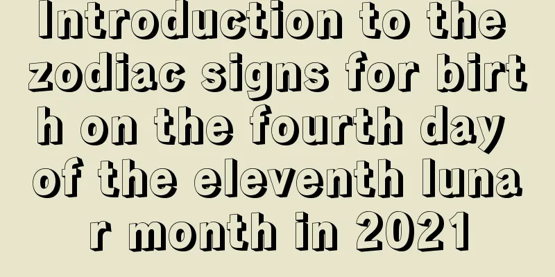 Introduction to the zodiac signs for birth on the fourth day of the eleventh lunar month in 2021