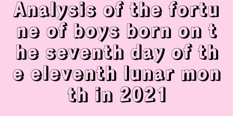 Analysis of the fortune of boys born on the seventh day of the eleventh lunar month in 2021