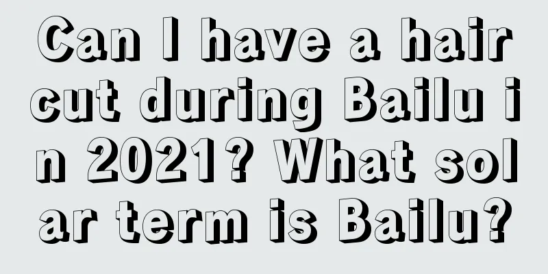 Can I have a haircut during Bailu in 2021? What solar term is Bailu?