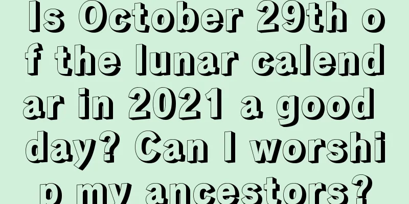Is October 29th of the lunar calendar in 2021 a good day? Can I worship my ancestors?