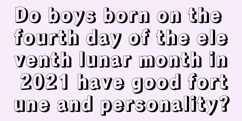 Do boys born on the fourth day of the eleventh lunar month in 2021 have good fortune and personality?