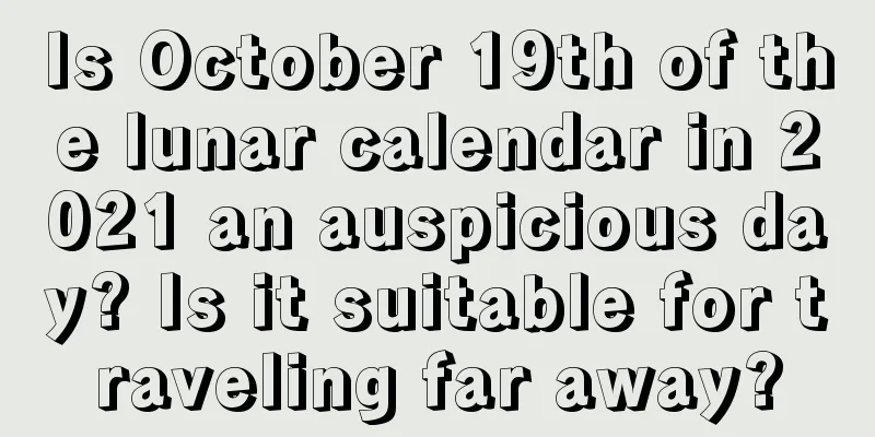 Is October 19th of the lunar calendar in 2021 an auspicious day? Is it suitable for traveling far away?