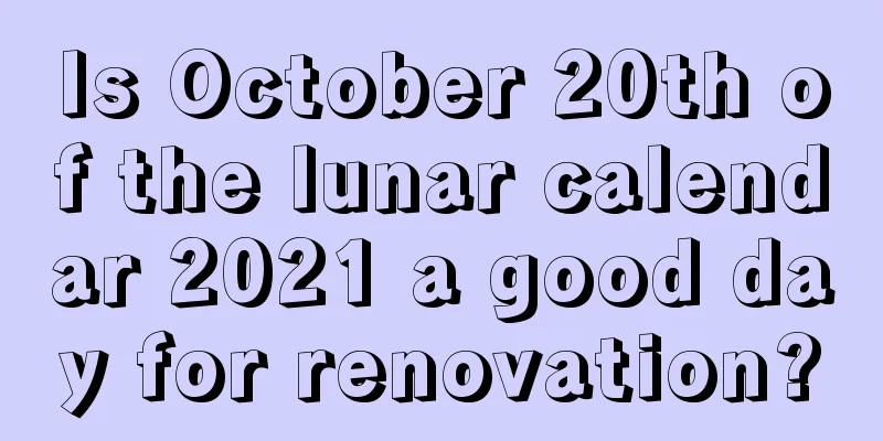 Is October 20th of the lunar calendar 2021 a good day for renovation?