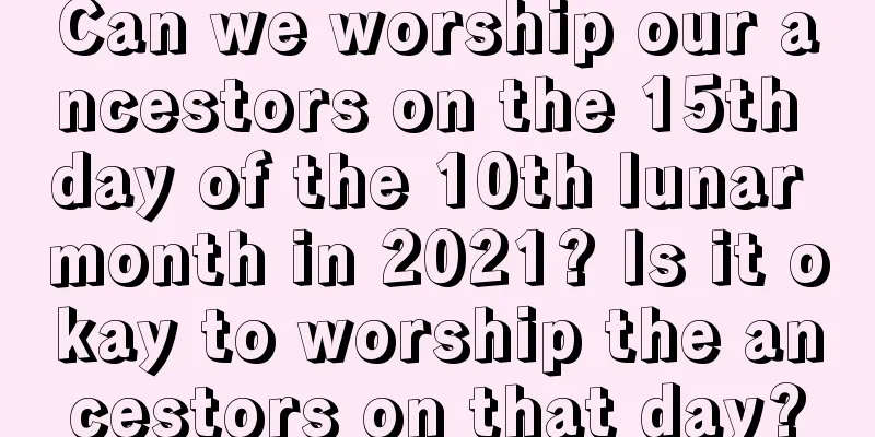 Can we worship our ancestors on the 15th day of the 10th lunar month in 2021? Is it okay to worship the ancestors on that day?