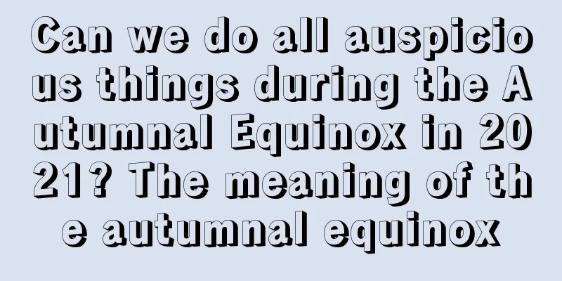 Can we do all auspicious things during the Autumnal Equinox in 2021? The meaning of the autumnal equinox