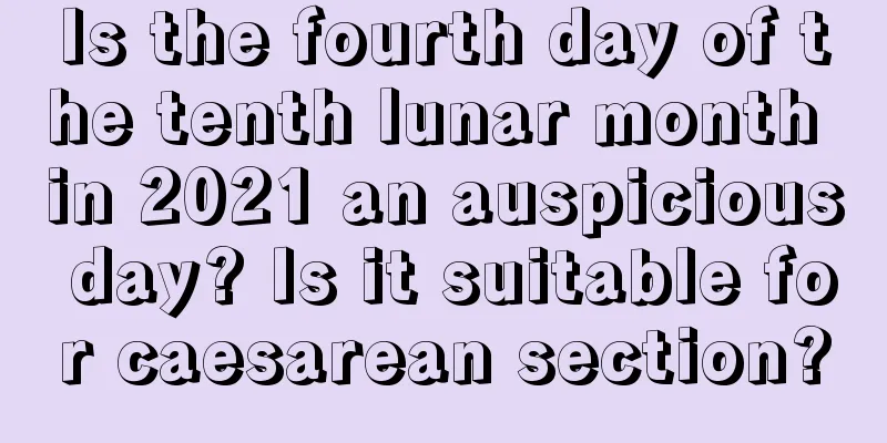 Is the fourth day of the tenth lunar month in 2021 an auspicious day? Is it suitable for caesarean section?