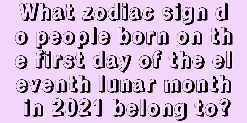 What zodiac sign do people born on the first day of the eleventh lunar month in 2021 belong to?
