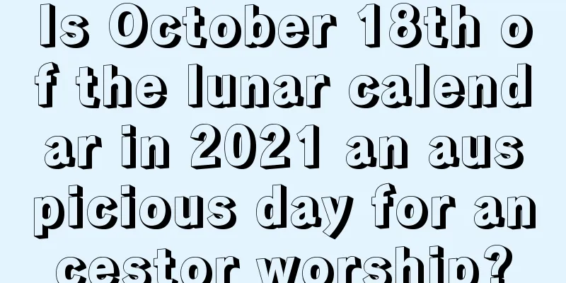 Is October 18th of the lunar calendar in 2021 an auspicious day for ancestor worship?