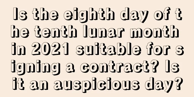 Is the eighth day of the tenth lunar month in 2021 suitable for signing a contract? Is it an auspicious day?