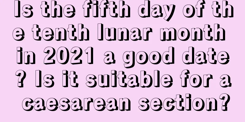 Is the fifth day of the tenth lunar month in 2021 a good date? Is it suitable for a caesarean section?