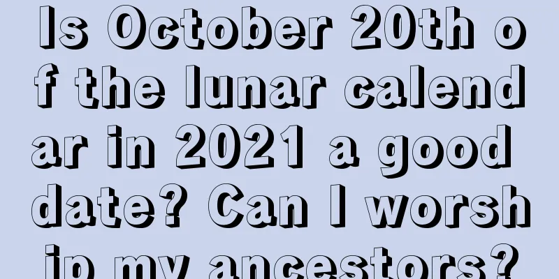 Is October 20th of the lunar calendar in 2021 a good date? Can I worship my ancestors?