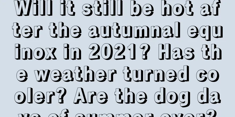 Will it still be hot after the autumnal equinox in 2021? Has the weather turned cooler? Are the dog days of summer over?